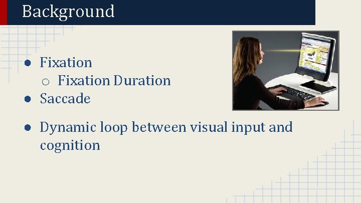 Background ● Fixation o Fixation Duration ● Saccade ● Dynamic loop between visual input