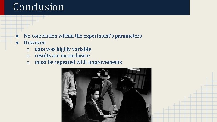 Conclusion ● No correlation within the experiment’s parameters ● However: o data was highly