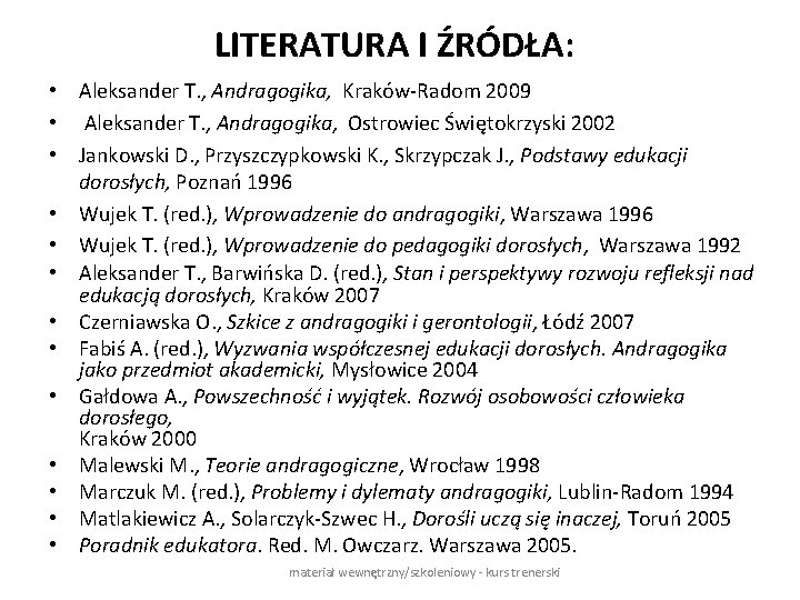 LITERATURA I ŹRÓDŁA: • Aleksander T. , Andragogika, Kraków-Radom 2009 • Aleksander T. ,