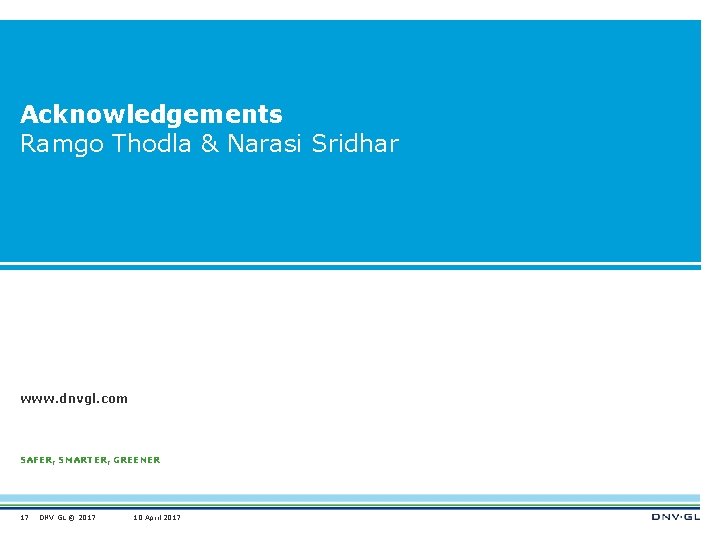 Acknowledgements Ramgo Thodla & Narasi Sridhar www. dnvgl. com SAFER, SMARTER, GREENER 17 DNV