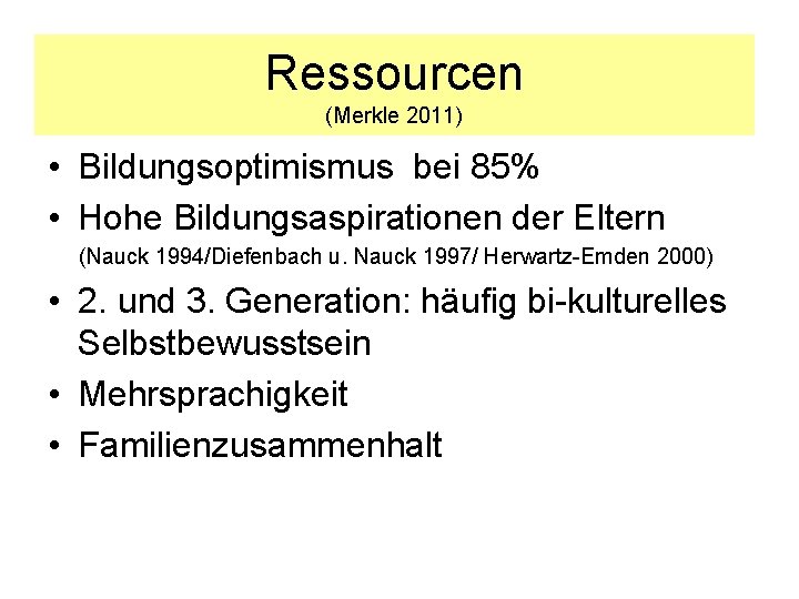 Ressourcen (Merkle 2011) • Bildungsoptimismus bei 85% • Hohe Bildungsaspirationen der Eltern (Nauck 1994/Diefenbach