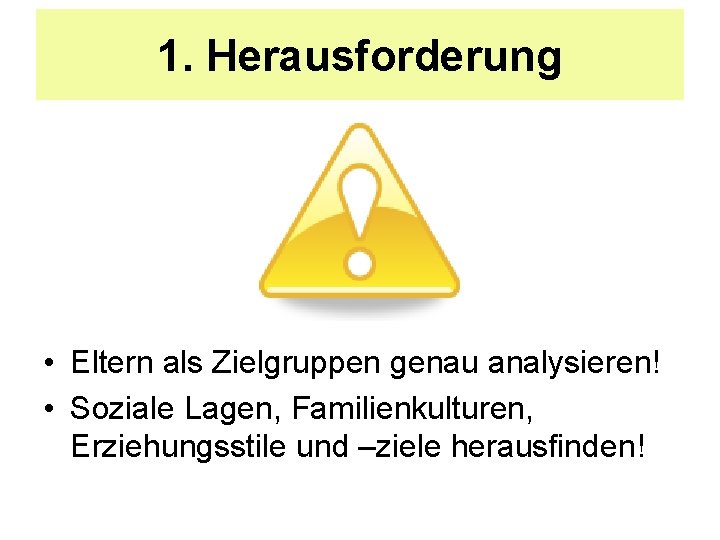 1. Herausforderung • Eltern als Zielgruppen genau analysieren! • Soziale Lagen, Familienkulturen, Erziehungsstile und