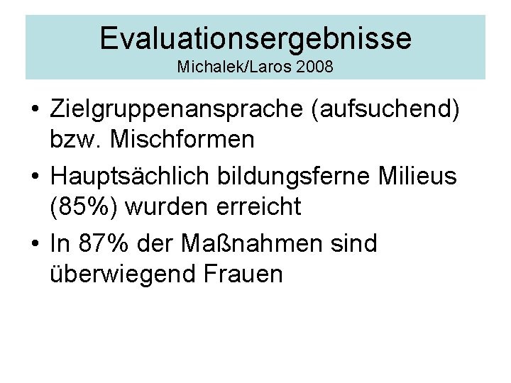 Evaluationsergebnisse Michalek/Laros 2008 • Zielgruppenansprache (aufsuchend) bzw. Mischformen • Hauptsächlich bildungsferne Milieus (85%) wurden