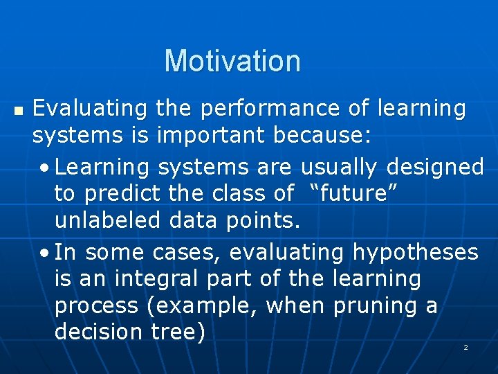 Motivation n Evaluating the performance of learning systems is important because: • Learning systems
