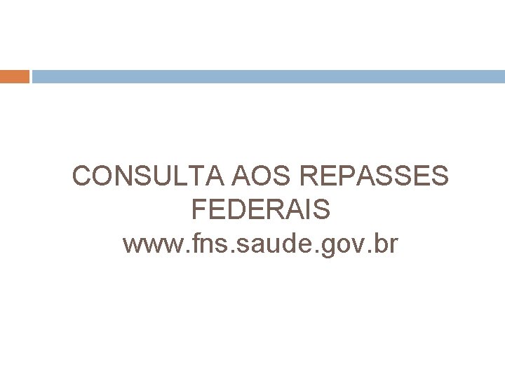 CONSULTA AOS REPASSES FEDERAIS www. fns. saude. gov. br 