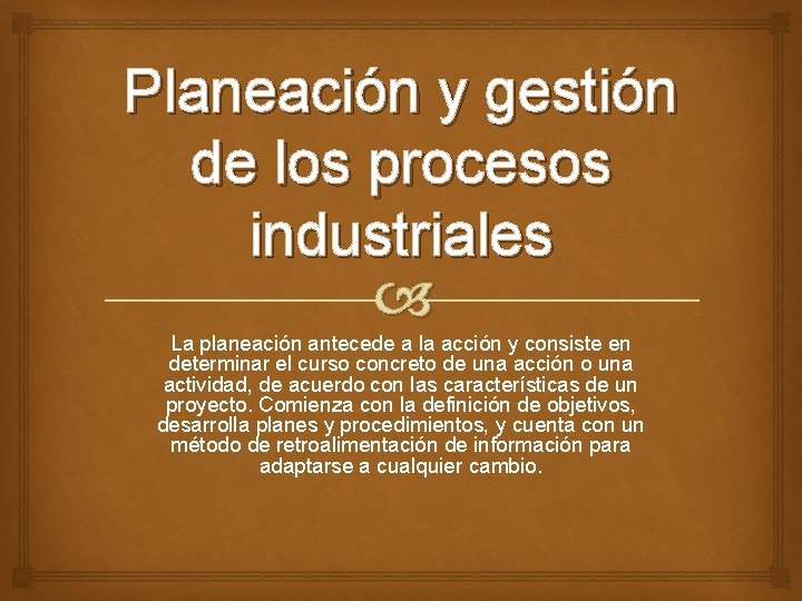 Planeación y gestión de los procesos industriales La planeación antecede a la acción y