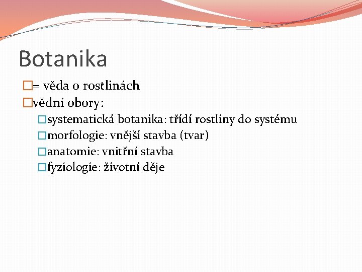 Botanika �= věda o rostlinách �vědní obory: �systematická botanika: třídí rostliny do systému �morfologie: