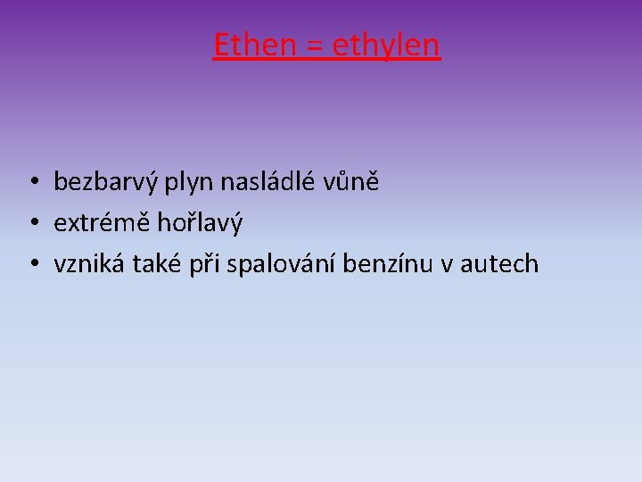 Ethen = ethylen • bezbarvý plyn nasládlé vůně • extrémě hořlavý • vzniká také