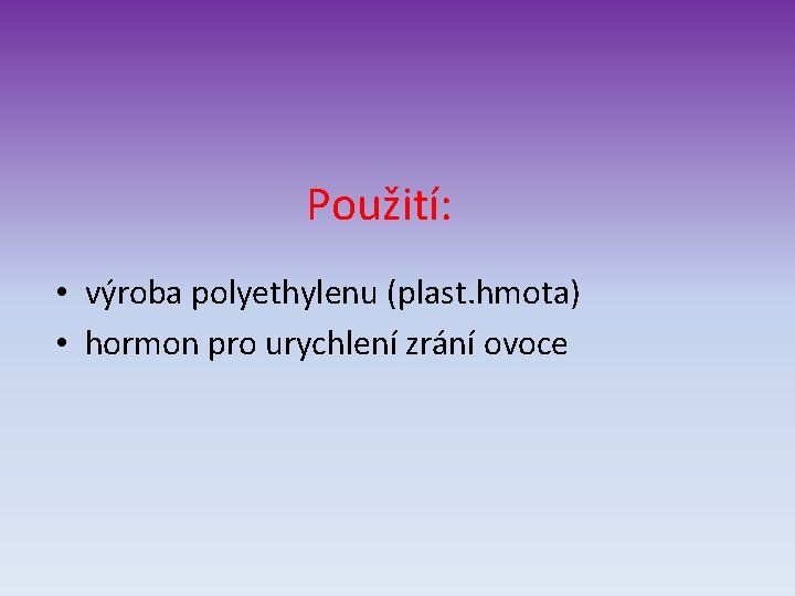 Použití: • výroba polyethylenu (plast. hmota) • hormon pro urychlení zrání ovoce 