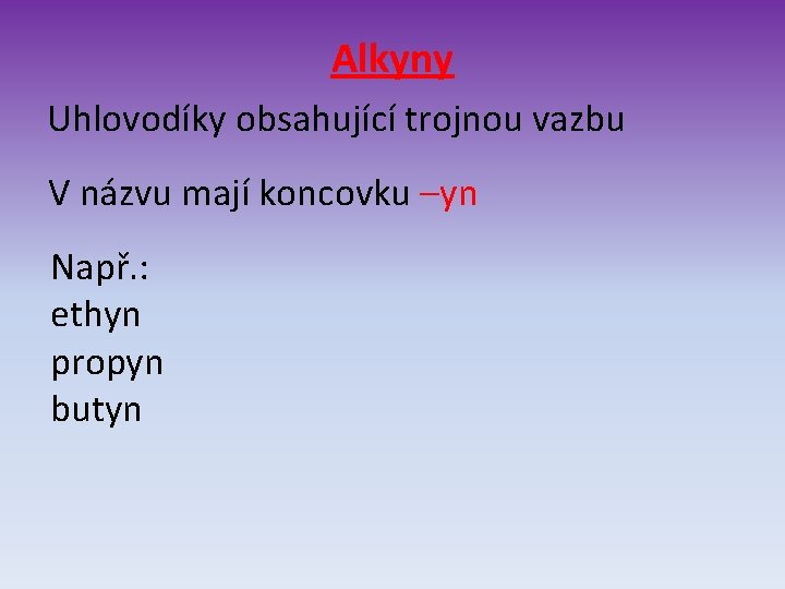 Alkyny Uhlovodíky obsahující trojnou vazbu V názvu mají koncovku –yn Např. : ethyn propyn