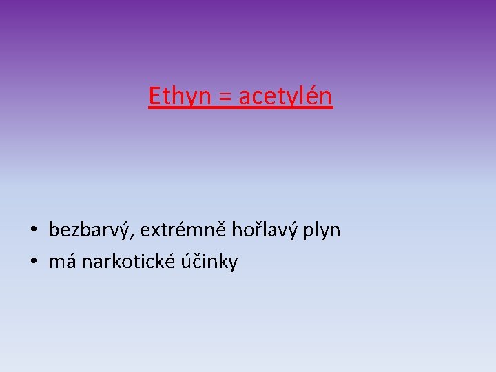Ethyn = acetylén • bezbarvý, extrémně hořlavý plyn • má narkotické účinky 
