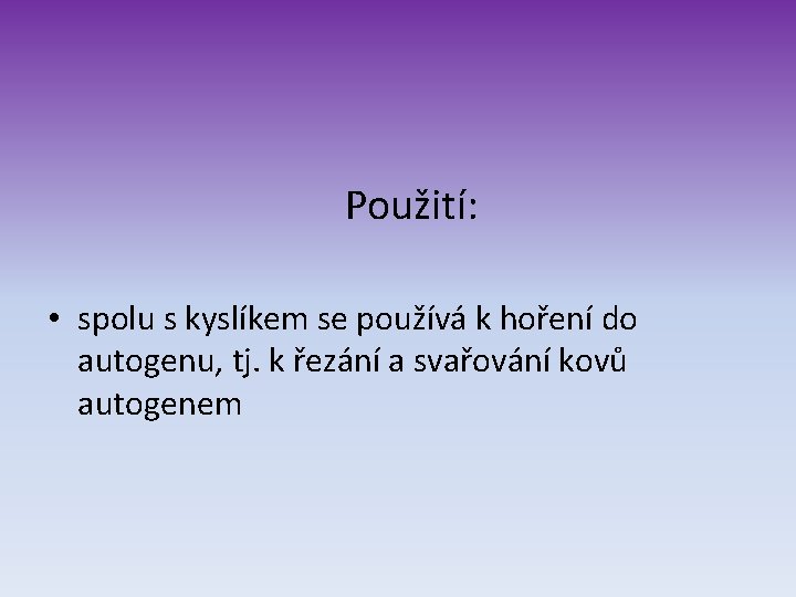 Použití: • spolu s kyslíkem se používá k hoření do autogenu, tj. k řezání