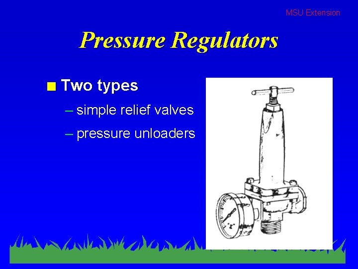 MSU Extension Pressure Regulators n Two types – simple relief valves – pressure unloaders