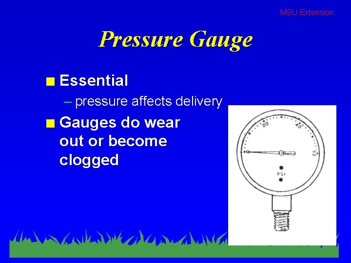 MSU Extension Pressure Gauge n Essential – pressure affects delivery n Gauges do wear