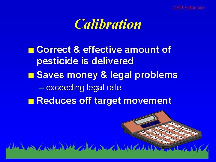 MSU Extension Calibration Correct & effective amount of pesticide is delivered n Saves money