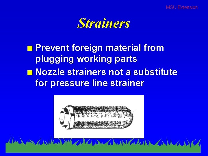 MSU Extension Strainers Prevent foreign material from plugging working parts n Nozzle strainers not