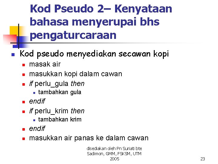 Kod Pseudo 2– Kenyataan bahasa menyerupai bhs pengaturcaraan n Kod pseudo menyediakan secawan kopi Kod Pseudo 2– Kenyataan bahasa menyerupai bhs pengaturcaraan n Kod pseudo menyediakan secawan kopi