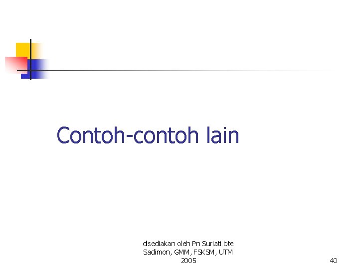 Contoh-contoh lain disediakan oleh Pn Suriati bte Sadimon, GMM, FSKSM, UTM 2005 40 