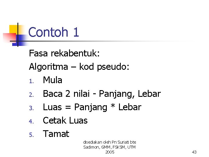 Contoh 1 Fasa rekabentuk: Algoritma – kod pseudo: 1. Mula 2. Baca 2 nilai Contoh 1 Fasa rekabentuk: Algoritma – kod pseudo: 1. Mula 2. Baca 2 nilai