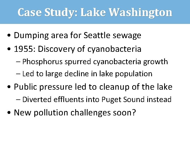 Case Study: Lake Washington • Dumping area for Seattle sewage • 1955: Discovery of