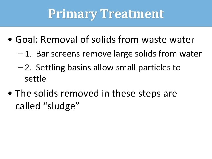 Primary Treatment • Goal: Removal of solids from waste water – 1. Bar screens