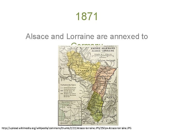 1871 Alsace and Lorraine are annexed to Germany http: //upload. wikimedia. org/wikipedia/commons/thumb/2/22/Alsace-lorraine. JPG/250 px-Alsace-lorraine.
