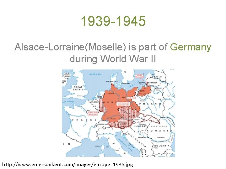 1939 -1945 Alsace-Lorraine(Moselle) is part of Germany during World War II http: //www. emersonkent.