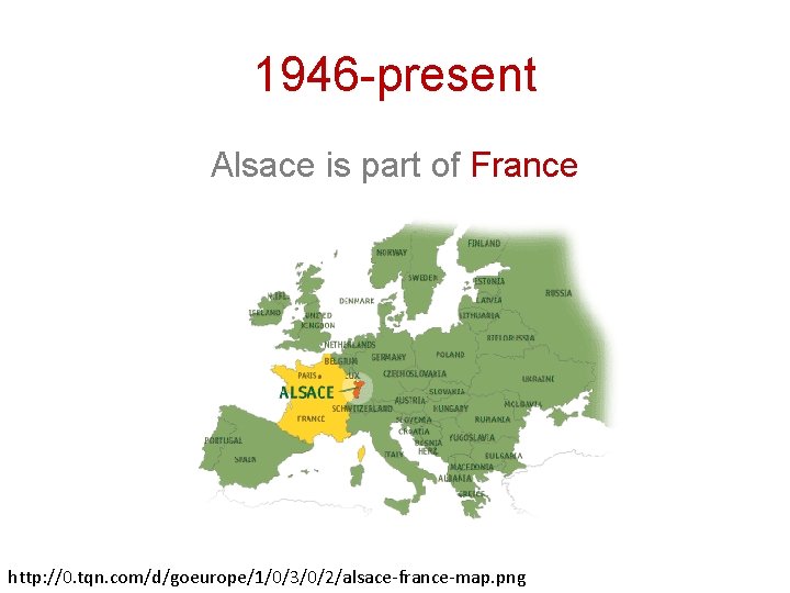 1946 -present Alsace is part of France http: //0. tqn. com/d/goeurope/1/0/3/0/2/alsace-france-map. png 