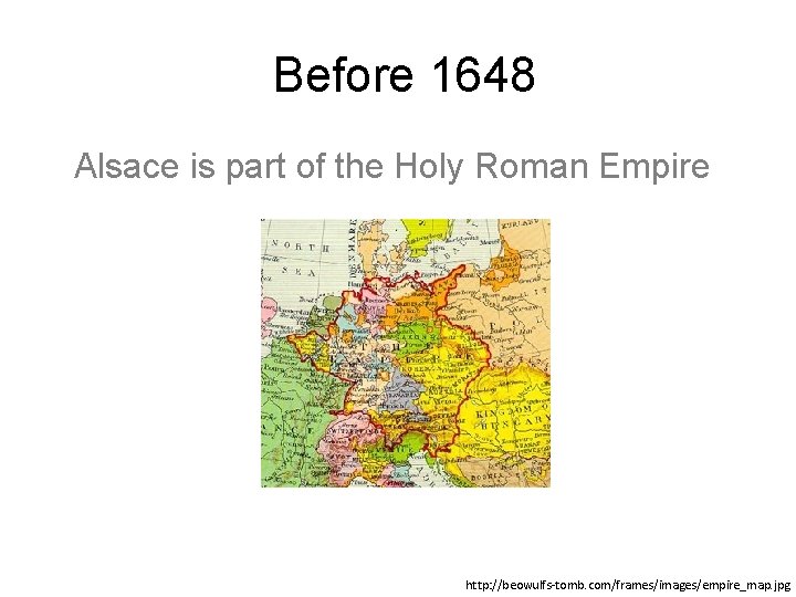 Before 1648 Alsace is part of the Holy Roman Empire http: //beowulfs-tomb. com/frames/images/empire_map. jpg