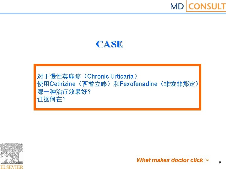 CASE 对于慢性荨麻疹（Chronic Urticaria） 使用Cetirizine（西替立嗪）和Fexofenadine（非索非那定） 哪一种治疗效果好？ 证据何在？ What makes doctor click TM 8 