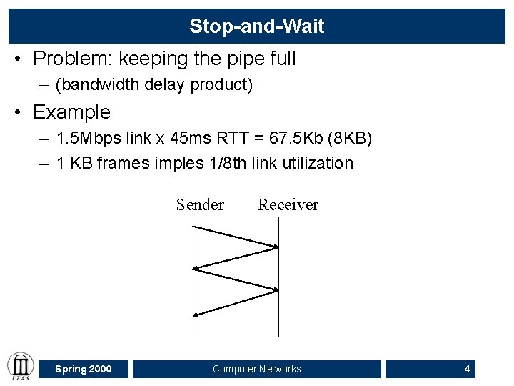 Stop-and-Wait • Problem: keeping the pipe full – (bandwidth delay product) • Example –