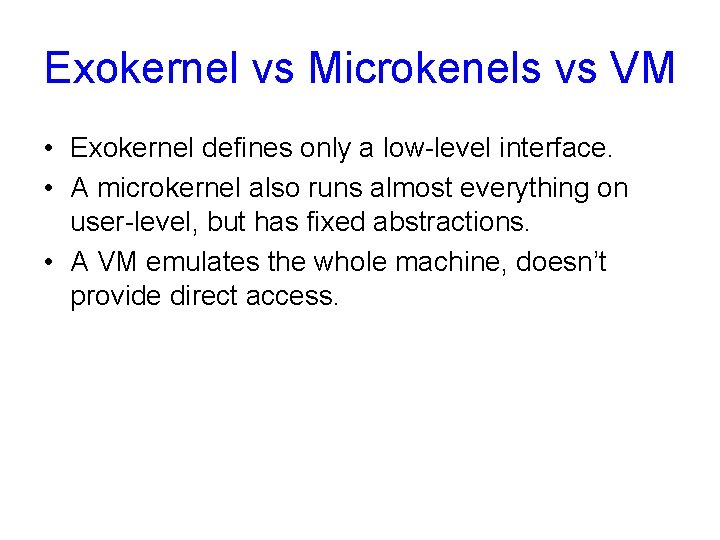 Exokernel vs Microkenels vs VM • Exokernel defines only a low-level interface. • A