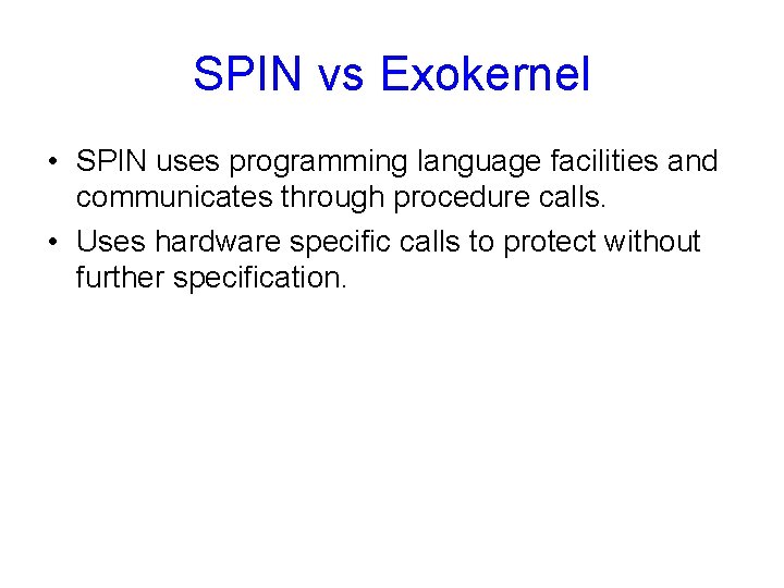 SPIN vs Exokernel • SPIN uses programming language facilities and communicates through procedure calls.