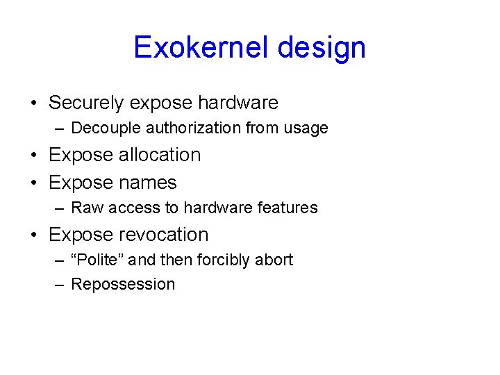 Exokernel design • Securely expose hardware – Decouple authorization from usage • Expose allocation