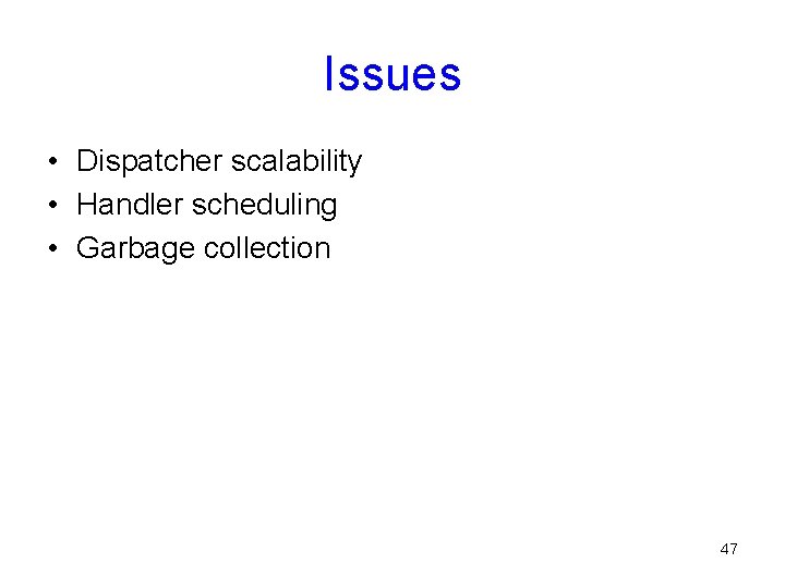 Issues • Dispatcher scalability • Handler scheduling • Garbage collection 47 