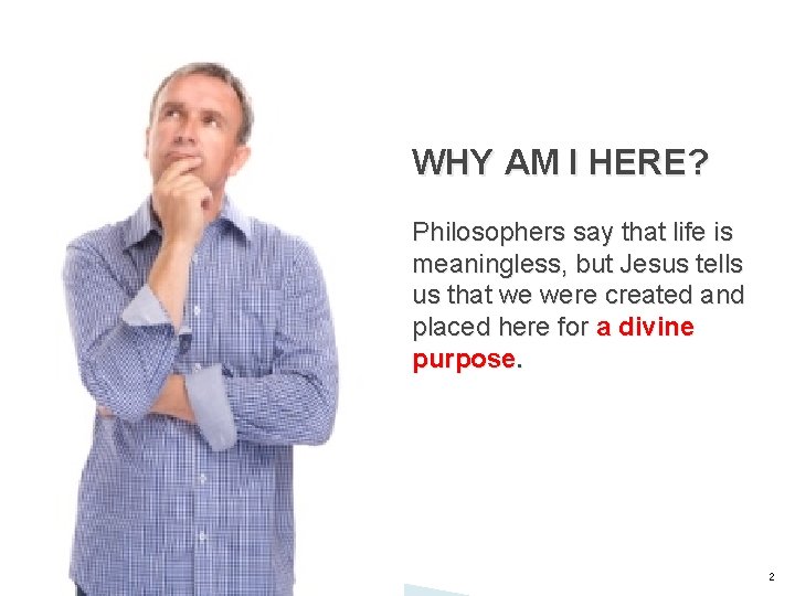 WHY AM I HERE? Philosophers say that life is meaningless, but Jesus tells us