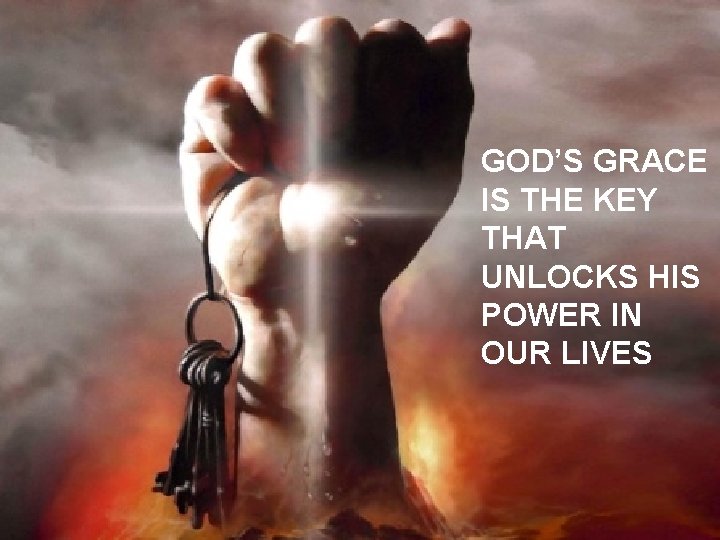 GOD’S GRACE IS THE KEY THAT UNLOCKS HIS POWER IN OUR LIVES 25 