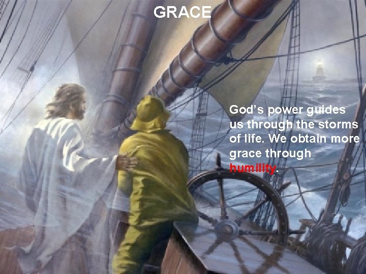 GRACE God’s power guides us through the storms of life. We obtain more grace
