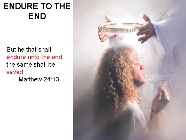 ENDURE TO THE END But he that shall endure unto the end, the same