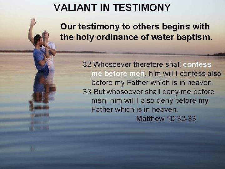 VALIANT IN TESTIMONY Our testimony to others begins with the holy ordinance of water