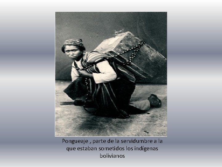 Pongueaje , parte de la servidumbre a la que estaban sometidos los indígenas bolivianos