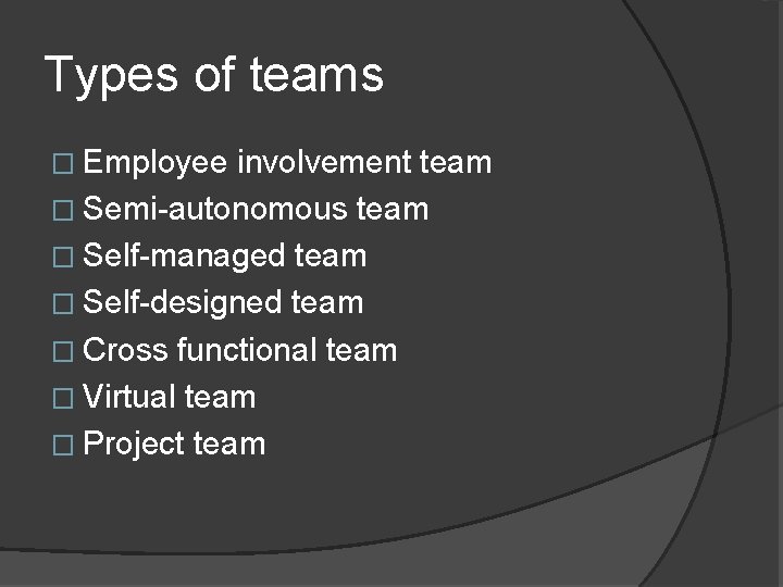 Types of teams � Employee involvement team � Semi-autonomous team � Self-managed team �