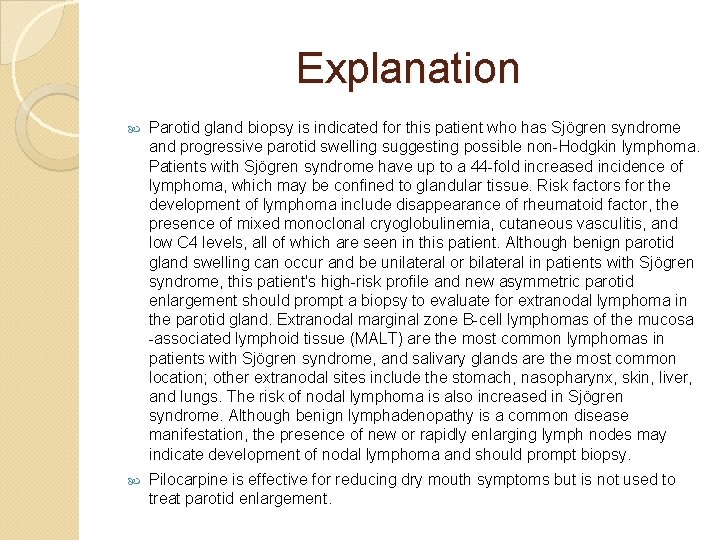 Explanation Parotid gland biopsy is indicated for this patient who has Sjögren syndrome and