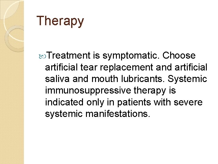 Therapy Treatment is symptomatic. Choose artificial tear replacement and artificial saliva and mouth lubricants.