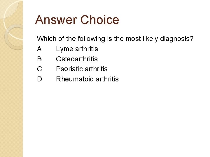 Answer Choice Which of the following is the most likely diagnosis? A Lyme arthritis