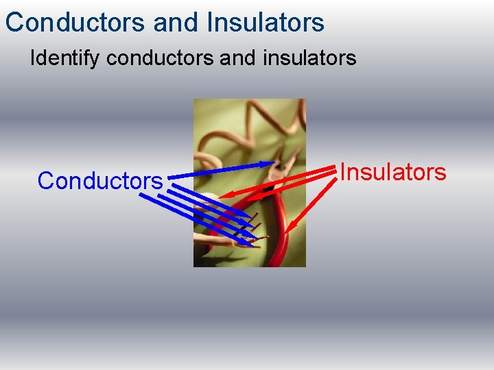 Conductors and Insulators Identify conductors and insulators Conductors Insulators 