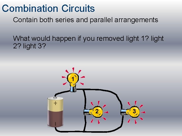 Combination Circuits Contain both series and parallel arrangements What would happen if you removed