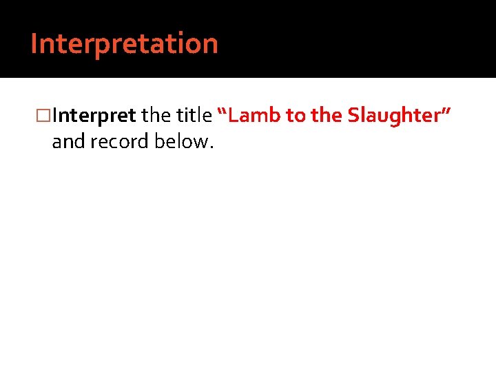 Interpretation �Interpret the title “Lamb to the Slaughter” and record below. 