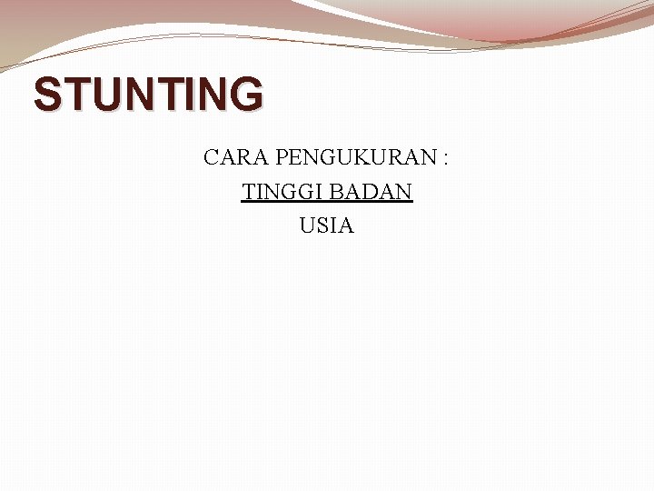 STUNTING CARA PENGUKURAN : TINGGI BADAN USIA 