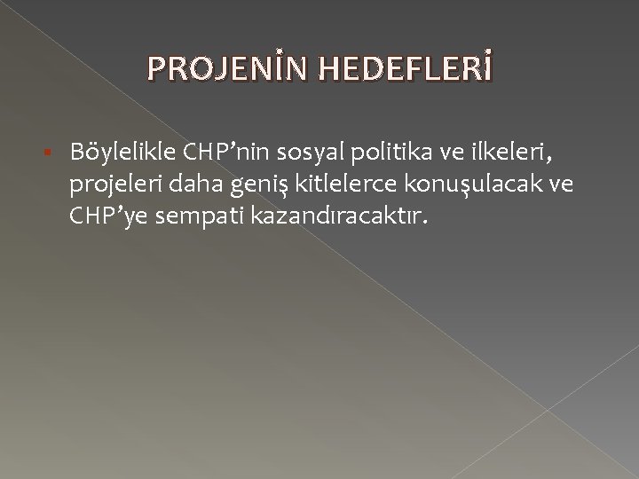 PROJENİN HEDEFLERİ § Böylelikle CHP’nin sosyal politika ve ilkeleri, projeleri daha geniş kitlelerce konuşulacak